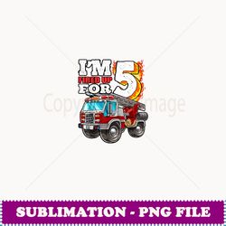 I'm Fired Up for 5 Fireman 5th Birthday Party Firetruck - Exclusive PNG Sublimation Download
