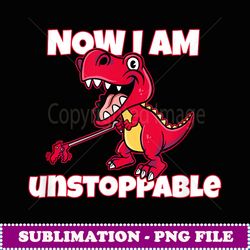 Now I'm Unsoppable Funny Unsoppable TRex Pun Dinosaur - PNG Transparent Sublimation File