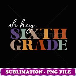 Oh Hey Sixth Grade Back to School For Teachers - Stylish Sublimation Digital Download