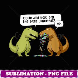 Dude Did You Ea The Las Unicorn Funny TRex Dinosaur Joke - Exclusive PNG Sublimation Download