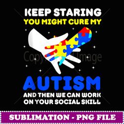 Keep Staring You Might Cure My Autism Awareness Puzzle Heart - Trendy Sublimation Digital Download
