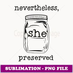 Cool Nevertheless, She Preserved Funny Food Preservers Gift - PNG Transparent Sublimation File