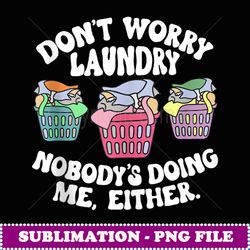 Don't Worry Laundry Nobody's Doing Me Either Funny - Exclusive Sublimation Digital File
