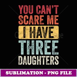 You Can't Scare Me I Have Three Daughters Retro Funny Dad - Stylish Sublimation Digital Download