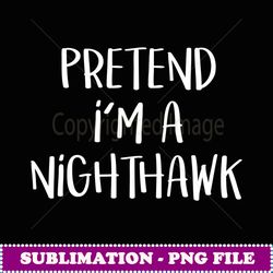 Pretend I'm A Nighthawk Bird Costume Funny Halloween Party - High-Resolution PNG Sublimation File