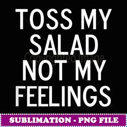 Funny, Toss My Salad Not My Feelings, Joke Sarcastic Family - PNG Sublimation Digital Download