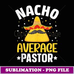 mens men nacho average pastor funny cinco de mayo mexican - decorative sublimation png file
