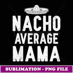 nacho average mama cinco de mayo funny mexican gift - professional sublimation digital download