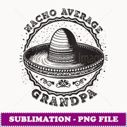 nacho average grandpa cinco de mayo fiesta mexican - decorative sublimation png file