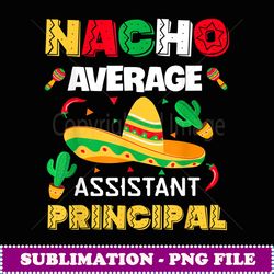 Nacho Average Assistant Principal Cinco De Mayo Teacher - Aesthetic Sublimation Digital File