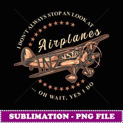 I Don't Always Stop And Look At Airplanes Funny Flying Gift - Vintage Sublimation PNG Download