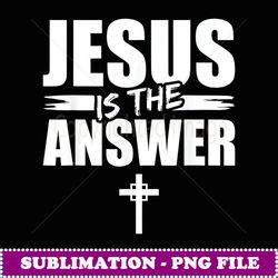 Jesus Is The Answer Jesus - Signature Sublimation PNG File