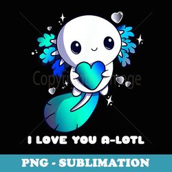 I Love You A-Lotl, Axolotl Valentines Day Cute Kawaii - Special Edition Sublimation PNG File