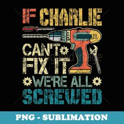 Mens If Charlie Can't Fix it We're All Screwed Funny Fathers - Stylish Sublimation Digital Download
