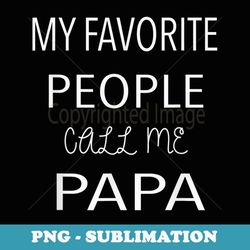 Mens My Favorite People Call Me Papa Fathers Day - Exclusive Sublimation Digital File