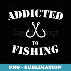 addicted to fishing fish hook - sublimation digital download