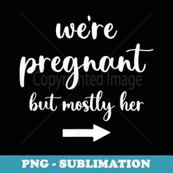 We're Pregnant But Mostly Her Funny Pregnancy Announcement - Artistic Sublimation Digital File