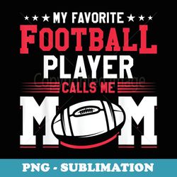 my favorite football player calls me mom american football - decorative sublimation png file