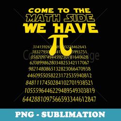 Math Geek Pi Day , Come To The Math Side We Have Pi - Digital Sublimation Download File
