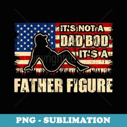 ITu2019S NOT A DAD BOD, ITu2019S A FATHER FIGURE Funny Fathers - Instant Sublimation Digital Download