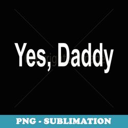 Yes Daddy - Special Edition Sublimation PNG File