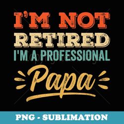 I'm Not Retired Professional Papa Vintage Retro Grandpa - Digital Sublimation Download File