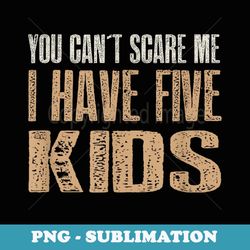 You Can t Scare me I Have Five - Sublimation PNG File
