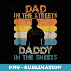 Mens Dad In The Streets Daddy In The Sheets Funny Fathers Day - Premium Sublimation Digital Download