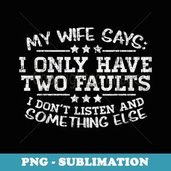 My Wife Says I Only Have Two Faults Funny Husband Men - Professional Sublimation Digital Download