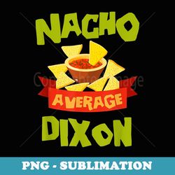 NACHO AVERAGE DIXON Funny Birthday Personalized Surname - Modern Sublimation PNG File