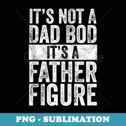 Mens It's Not A Dad Bod It's A Father Figure Funny Vintage - Sublimation PNG File