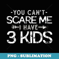 You Can't Scare Me I Have 3 Funny saying Mom Dad - Premium Sublimation Digital Download