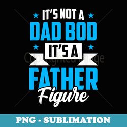 It's Not A Dad Bod It's A Father Figure Father's Day Daddy - Instant Sublimation Digital Download