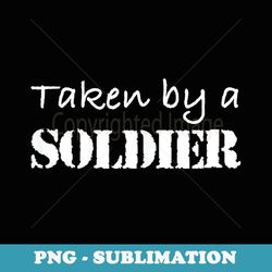 s Taken By A Soldier Proud Army Girlfriend or Wife - Decorative Sublimation PNG File