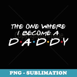 The One Where I Become A Daddy - New Dad, Dad To Be