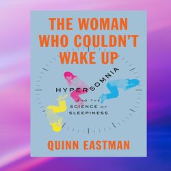 The Woman Who Couldn't Wake Up: Hypersomnia and the Science of Sleepiness by Quinn Eastman