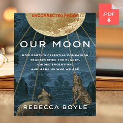 Our Moon: How Earth's Celestial Companion Transformed the Planet, Guided Evolution, and Made Us Who We Are by Rebecca Bo