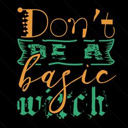 Don't Be A Basic Witch Halloween Svg, Halloween Svg, Halloween Witch Svg