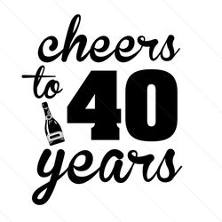 Cheers To 40 Years Svg, Birthday Svg, Cheers Svg, 40 Years Svg, Birthday Gift Svg, Happy Birthday Svg, Birthday Girl Svg