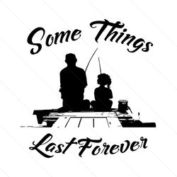 Some Things Last Forever Svg, Fathers Day Svg, Father And Son, Fishing Dad Svg, Fishing Dad Son Svg, Dad Svg, Father Svg