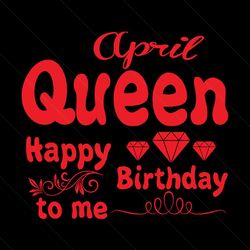 April Queen Happy Birthday To Me Svg, Birthday Svg, April Queen Svg, Queen Svg, April Svg, Birthday Gift Svg, Happy Birt
