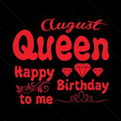 August Queen Happy Birthday To Me Svg, Birthday Svg, August Queen Svg, Queen Svg, August Svg, Birthday Gift Svg, Happy B