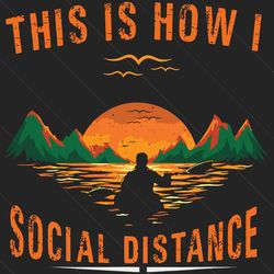 This Is How I Social Distance Svg, Trending Svg, Social Distance, Quarantine Svg, Kayaking Svg, Kayak Svg, Dusk River Sv