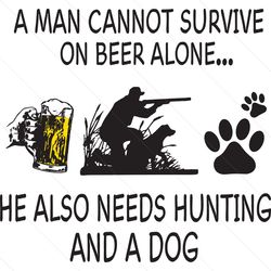 A Man Cannot Survive On Beer Alone Svg, Trending Svg, Men Quote Svg, Drink Beer Svg, Hunting Svg, Dog Dad Svg, Dog Svg,