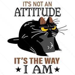 Cat Its Not An Attitude Its The Way I Am Svg, Trending Svg, Black Cat Svg, Funny Cat Svg, Cat Attitude Svg, Kitten Svg,