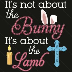 It Is Not About The Bunny The Lamb Easter Egg Day Svg, Easter Svg, Easter Day Svg, Happy Easter Svg, Easter Svg, Easter