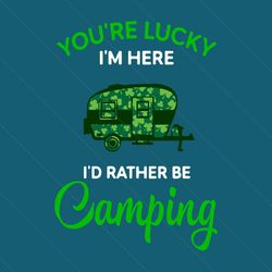 You Are Lucky I Am Here I Would Rather Be Camping St Patricks Day Svg, Patrick Svg, Camping Svg, Camping Truck Svg, Sham