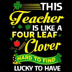 This Teacher Is Like A Four Leaf Clover Svg, St Patricks Day Svg, Patricks Day Svg, Teacher Svg, Four Leaf Clover Svg, P