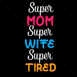 Super Mom Super Wife Tired Svg, Mother Day Svg, Happy Mother Day Svg, Super Mom Svg, Super Wife Svg, Super Tired Svg, Mo