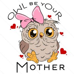 Owl Be Your Mother Svg, Mother Day Svg, Happy Mother Day, Owl Mom Svg, Owl Svg, Mom Life Svg, Mother Lovers, Mother Day